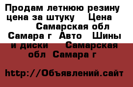 Продам летнюю резину (цена за штуку) › Цена ­ 2 000 - Самарская обл., Самара г. Авто » Шины и диски   . Самарская обл.,Самара г.